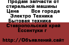 Продам запчасти от стиральной машины › Цена ­ 1 - Все города Электро-Техника » Бытовая техника   . Ставропольский край,Ессентуки г.